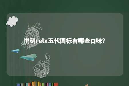 悦刻relx五代国标有哪些口味？ 